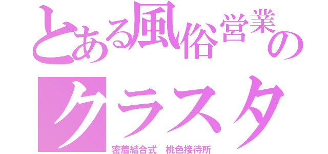 とある風俗営業のクラスタ（密着結合式　桃色接待所）