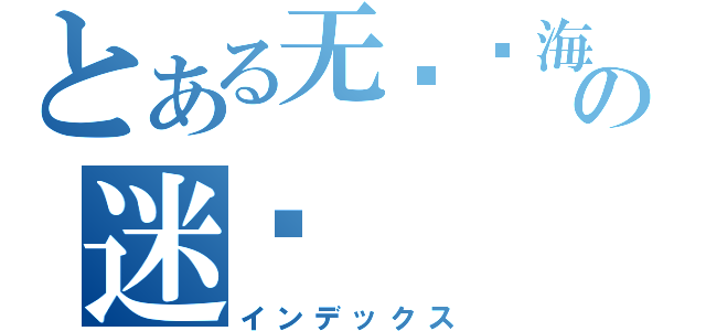 とある无际蓝海の迷炼（インデックス）