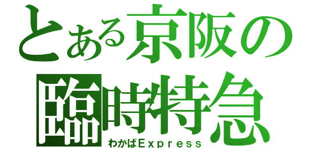 とある京阪の臨時特急（わかばＥｘｐｒｅｓｓ）