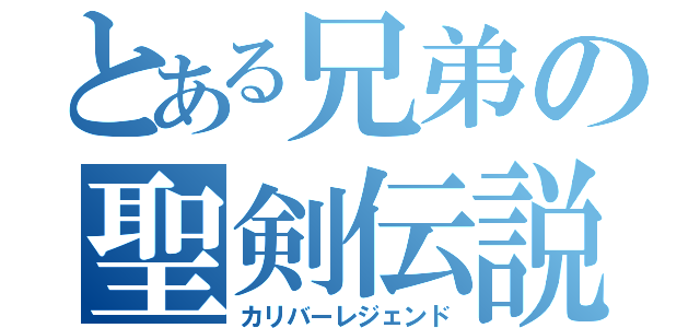 とある兄弟の聖剣伝説（カリバーレジェンド）