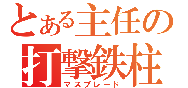 とある主任の打撃鉄柱（マスブレード）