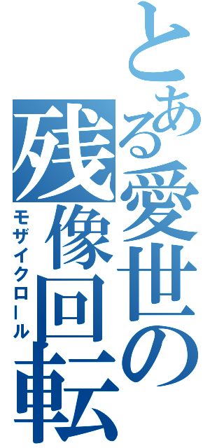 とある愛世の残像回転（モザイクロール）