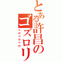 とある許昌のゴズロリ娘（ペロペロペロ）