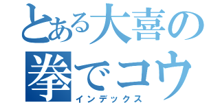 とある大喜の拳でコウテイ（インデックス）