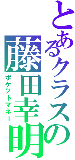 とあるクラスの藤田幸明（ポケットマネー）