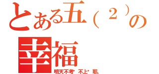 とある五（２）班の幸福（明天不考试不上课耶。）