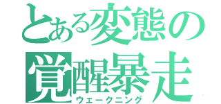 とある変態の覚醒暴走（ウェークニング）