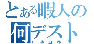 とある暇人の何デスト（（＠皿＠）