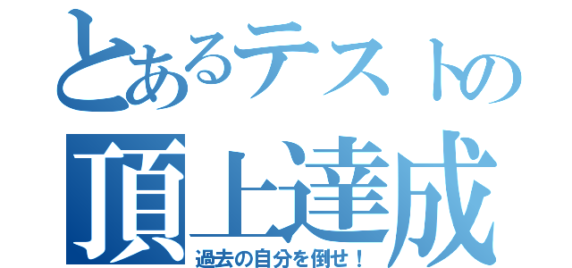 とあるテストの頂上達成（過去の自分を倒せ！）