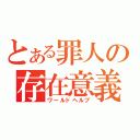 とある罪人の存在意義（ワールドヘルプ）