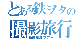 とある鉄ヲタの撮影旅行（鉄道撮影ツアー）