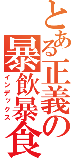 とある正義の暴飲暴食（インデックス）