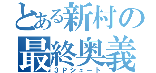 とある新村の最終奥義（３Ｐシュート）