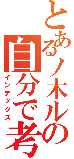 とあるノ木ルの自分で考えなさいな（インデックス）