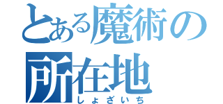 とある魔術の所在地（しょざいち）