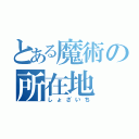 とある魔術の所在地（しょざいち）