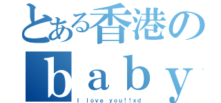 とある香港のｂａｂｙ（Ｉ ｌｏｖｅ ｙｏｕ！！ｘｄ）