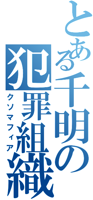 とある千明の犯罪組織（クソマフィア）