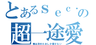 とあるｓｅｃ．の超一途愛（俺は決めた女しか愛さない）