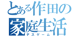 とある作田の家庭生活（デスゲーム）