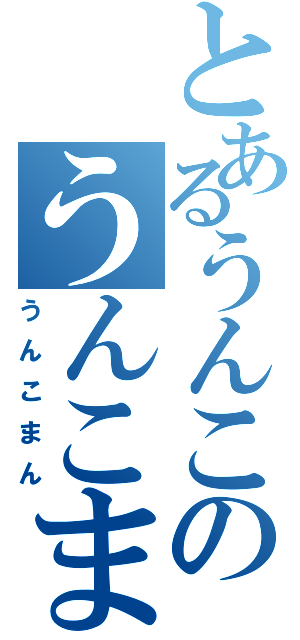 とあるうんこのうんこまん（うんこまん）