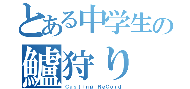 とある中学生の鱸狩り（Ｃａｓｔｉｎｇ ＲｅＣｏｒｄ）