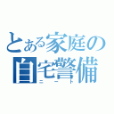 とある家庭の自宅警備員（ニート）