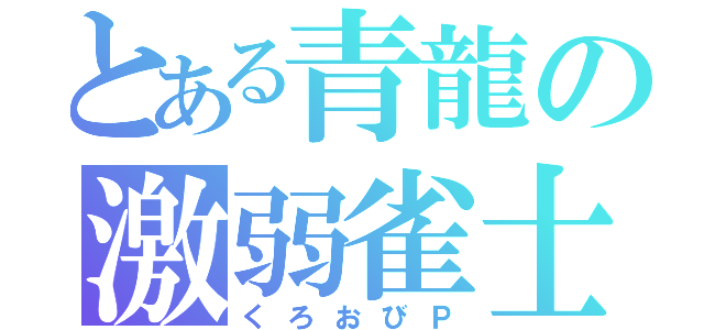 とある青龍の激弱雀士（くろおびＰ）