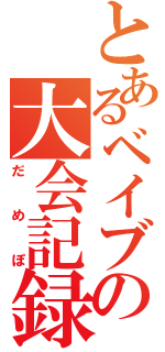 とあるベイブレーダーの大会記録（だめぽ）