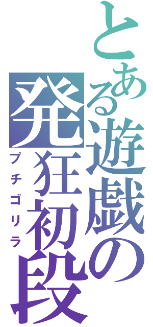 とある遊戯の発狂初段（プチゴリラ）