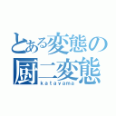 とある変態の厨二変態（ｋａｔａｙａｍａ）