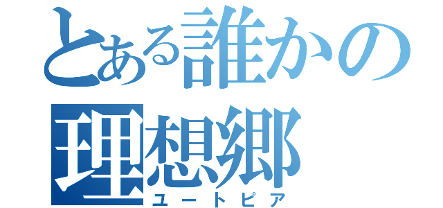 とある誰かの理想郷（ユートピア）