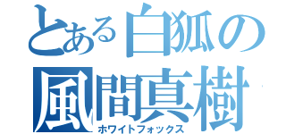 とある白狐の風間真樹（ホワイトフォックス）