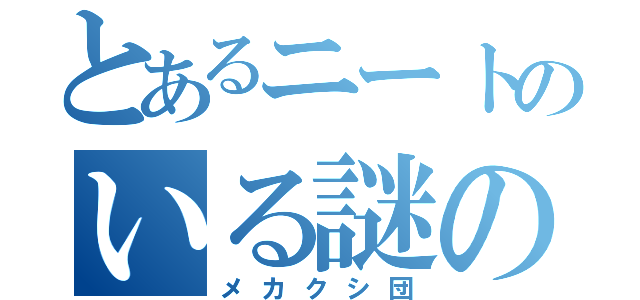 とあるニートのいる謎の集団（メカクシ団）