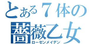 とある７体の薔薇乙女（ローゼンメイデン）