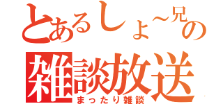 とあるしょ～兄の雑談放送局（まったり雑談）