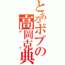 とあるボブの高岡克典（ボブ）