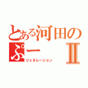 とある河田のぷーⅡ（ジェネレーション）