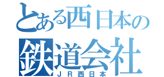 とある西日本の鉄道会社（ＪＲ西日本）