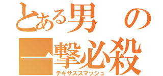 とある男の一撃必殺（テキサススマッシュ）