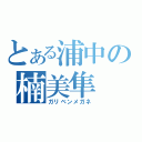 とある浦中の楠美隼（ガリベンメガネ）