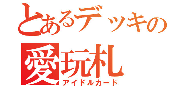 とあるデッキの愛玩札（アイドルカード）