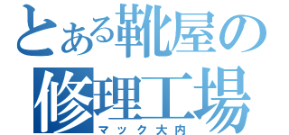 とある靴屋の修理工場（マック大内）