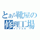 とある靴屋の修理工場（マック大内）