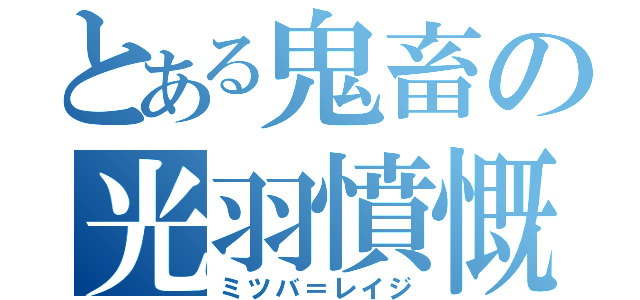 とある鬼畜の光羽憤慨（ミツバ＝レイジ）