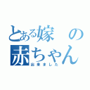 とある嫁の赤ちゃんが（出来ました）