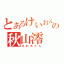 とあるけいおんの秋山澪（みおちゃん）