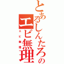 とあるしんたろーのエビ無理（エビ無理）