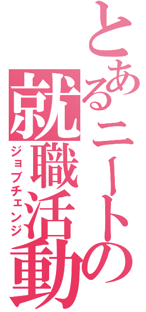 とあるニートの就職活動（ジョブチェンジ）