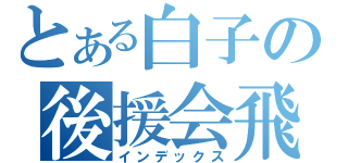 とある白子の後援会飛躍（インデックス）